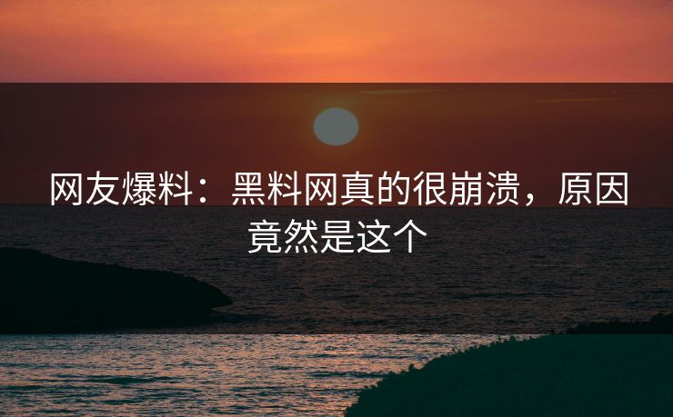 网友爆料：黑料网真的很崩溃，原因竟然是这个  第1张