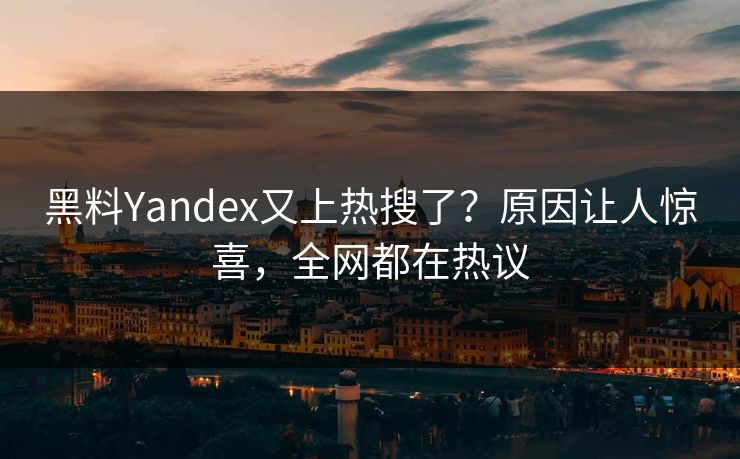黑料Yandex又上热搜了？原因让人惊喜，全网都在热议  第1张