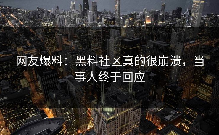 网友爆料：黑料社区真的很崩溃，当事人终于回应
