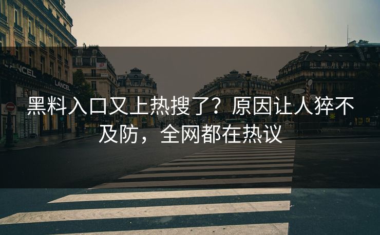 黑料入口又上热搜了？原因让人猝不及防，全网都在热议  第1张