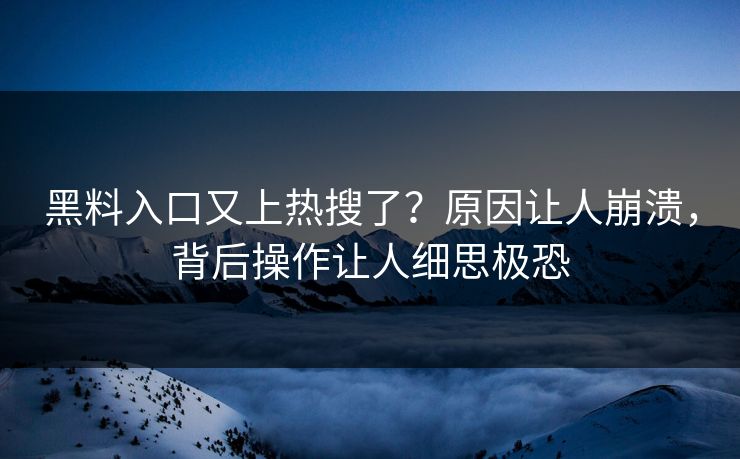 黑料入口又上热搜了？原因让人崩溃，背后操作让人细思极恐  第1张