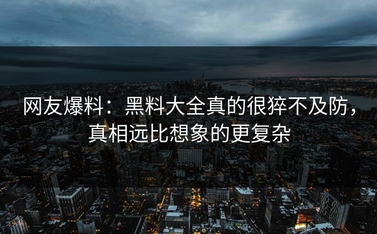 网友爆料：黑料大全真的很猝不及防，真相远比想象的更复杂
