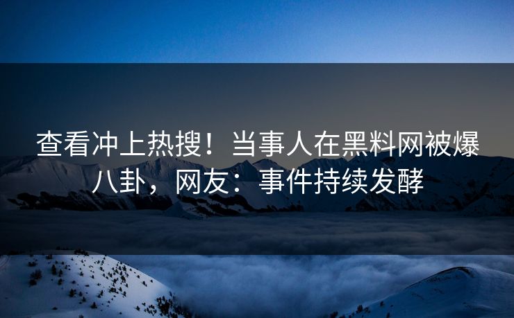 查看冲上热搜！当事人在黑料网被爆八卦，网友：事件持续发酵