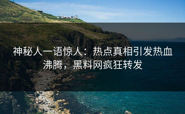 神秘人一语惊人：热点真相引发热血沸腾，黑料网疯狂转发