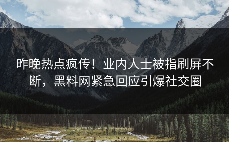 昨晚热点疯传！业内人士被指刷屏不断，黑料网紧急回应引爆社交圈  第1张