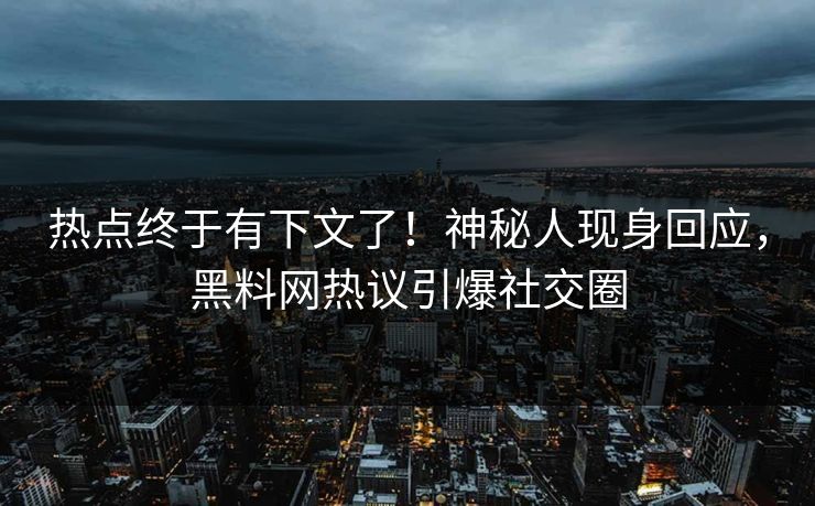 热点终于有下文了！神秘人现身回应，黑料网热议引爆社交圈