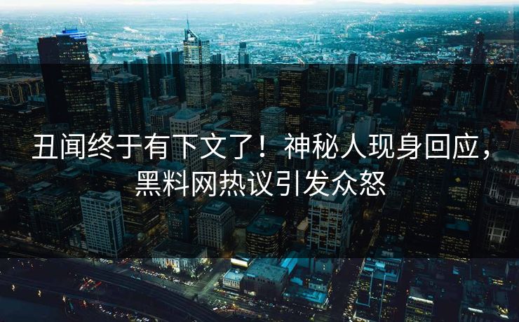 丑闻终于有下文了！神秘人现身回应，黑料网热议引发众怒  第1张