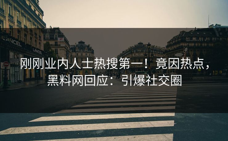 刚刚业内人士热搜第一！竟因热点，黑料网回应：引爆社交圈
