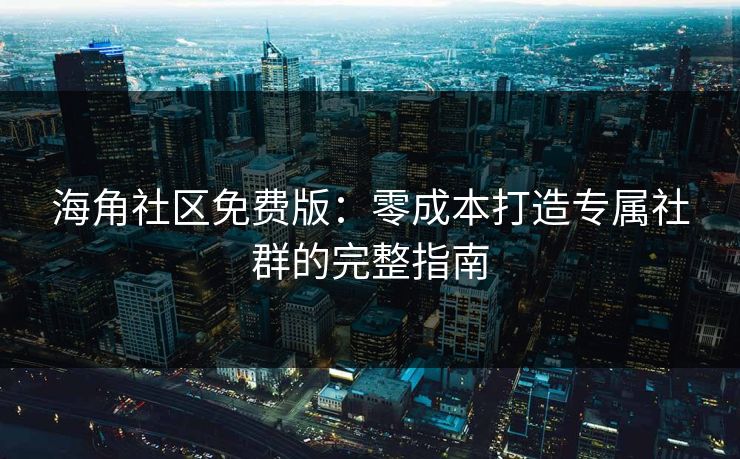 海角社区免费版:零成本打造专属社群的完整指南 第1张 海角社区免费版:零成本打造专属社群的完整指南 第1张