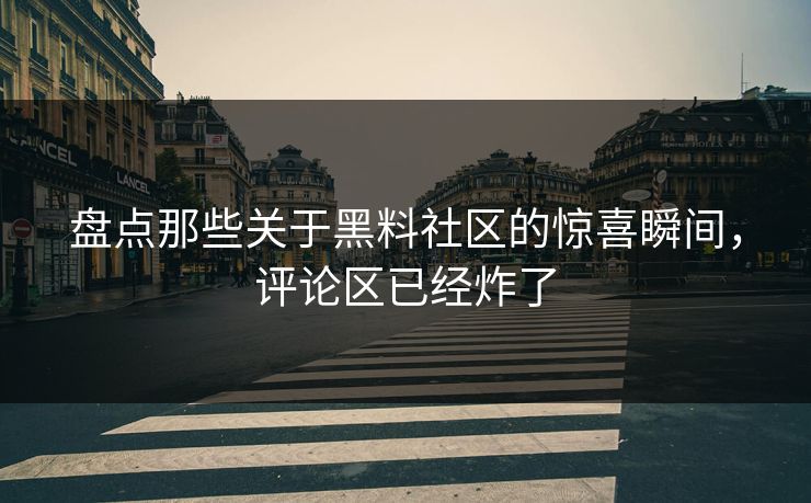 盘点那些关于黑料社区的惊喜瞬间，评论区已经炸了