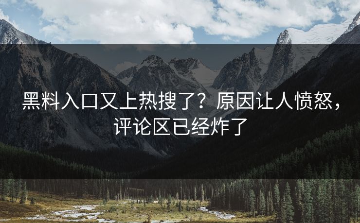 黑料入口又上热搜了？原因让人愤怒，评论区已经炸了  第1张