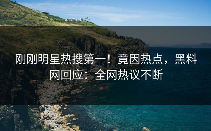 刚刚明星热搜第一！竟因热点，黑料网回应：全网热议不断  第1张