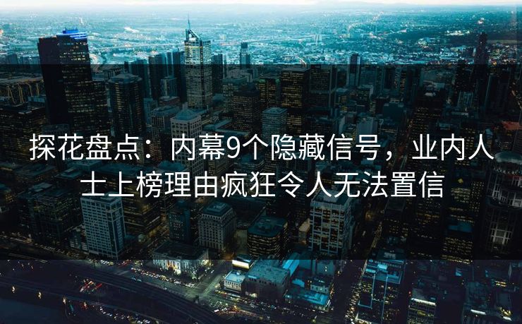 探花盘点：内幕9个隐藏信号，业内人士上榜理由疯狂令人无法置信