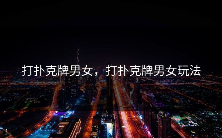 打扑克牌男女，打扑克牌男女玩法